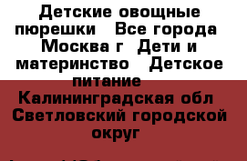 Детские овощные пюрешки - Все города, Москва г. Дети и материнство » Детское питание   . Калининградская обл.,Светловский городской округ 